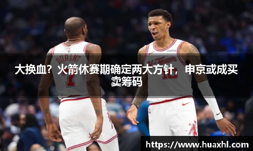 大换血？火箭休赛期确定两大方针，申京或成买卖筹码