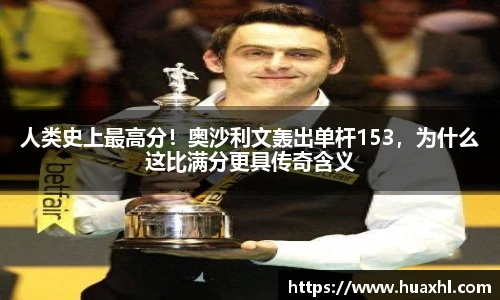 人类史上最高分！奥沙利文轰出单杆153，为什么这比满分更具传奇含义